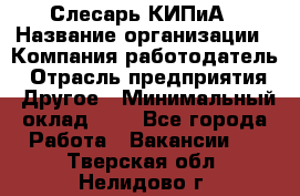 Слесарь КИПиА › Название организации ­ Компания-работодатель › Отрасль предприятия ­ Другое › Минимальный оклад ­ 1 - Все города Работа » Вакансии   . Тверская обл.,Нелидово г.